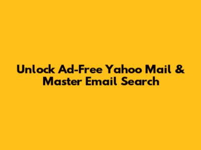 Unlock Ad-Free Yahoo Mail & Master Email Search