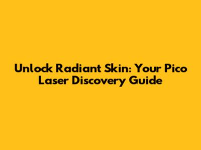 Unlock Radiant Skin: Your Pico Laser Discovery Guide