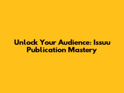Unlock Your Audience: Issuu Publication Mastery
