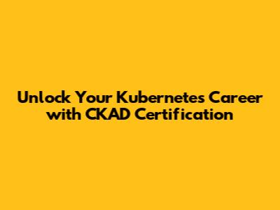 Unlock Your Kubernetes Career with CKAD Certification