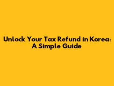 Unlock Your Tax Refund in Korea: A Simple Guide