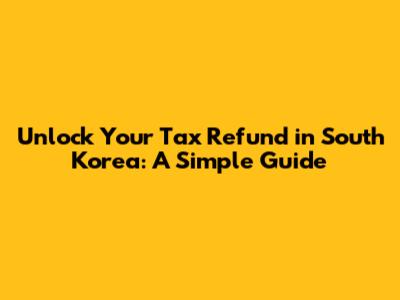 Unlock Your Tax Refund in South Korea: A Simple Guide
