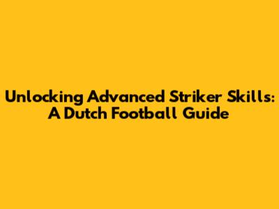 Unlocking Advanced Striker Skills: A Dutch Football Guide