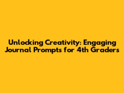 Unlocking Creativity: Engaging Journal Prompts for 4th Graders