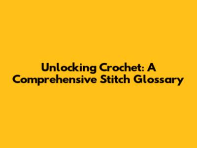 Unlocking Crochet: A Comprehensive Stitch Glossary