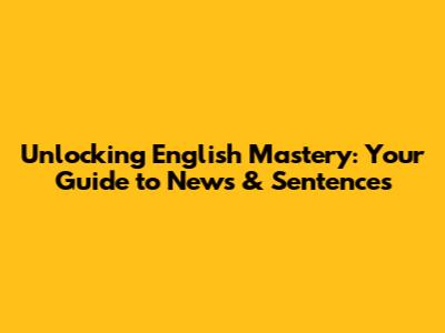 Unlocking English Mastery: Your Guide to News & Sentences