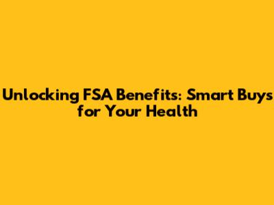 Unlocking FSA Benefits: Smart Buys for Your Health