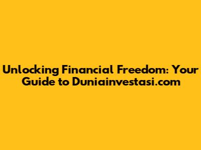 Unlocking Financial Freedom: Your Guide to Duniainvestasi.com