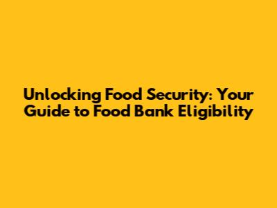 Unlocking Food Security: Your Guide to Food Bank Eligibility