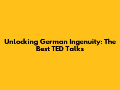 Unlocking German Ingenuity: The Best TED Talks
