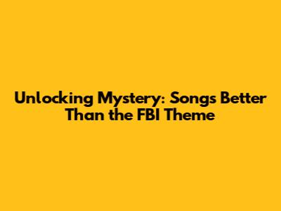 Unlocking Mystery: Songs Better Than the FBI Theme
