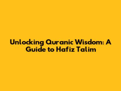 Unlocking Quranic Wisdom: A Guide to Hafiz Talim