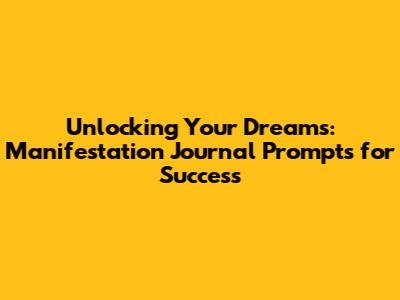 Unlocking Your Dreams: Manifestation Journal Prompts for Success