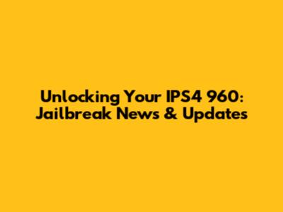 Unlocking Your IPS4 960: Jailbreak News & Updates