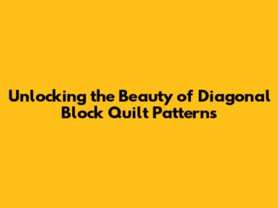 Unlocking the Beauty of Diagonal Block Quilt Patterns