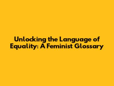 Unlocking the Language of Equality: A Feminist Glossary