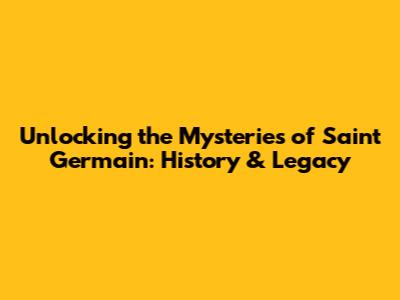 Unlocking the Mysteries of Saint Germain: History & Legacy