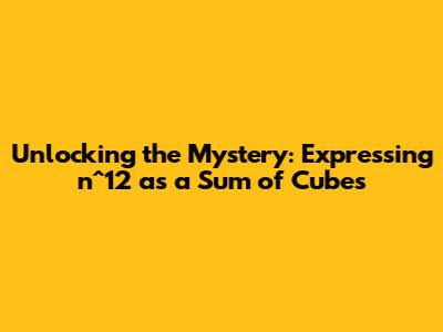 Unlocking the Mystery: Expressing n^12 as a Sum of Cubes