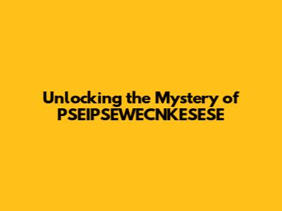 Unlocking the Mystery of PSEIPSEWECNKESESE