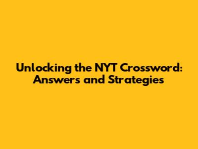 Unlocking the NYT Crossword: Answers and Strategies