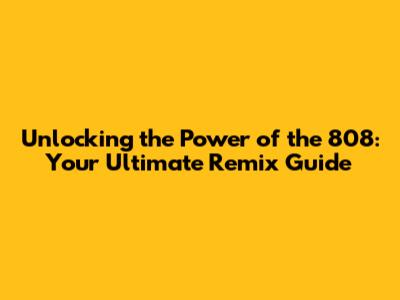 Unlocking the Power of the 808: Your Ultimate Remix Guide