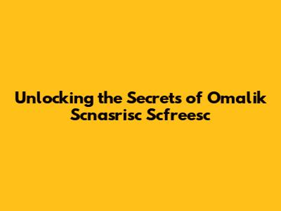 Unlocking the Secrets of Omalik Scnasrisc Scfreesc