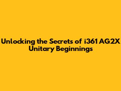 Unlocking the Secrets of i361 AG2X Unitary Beginnings