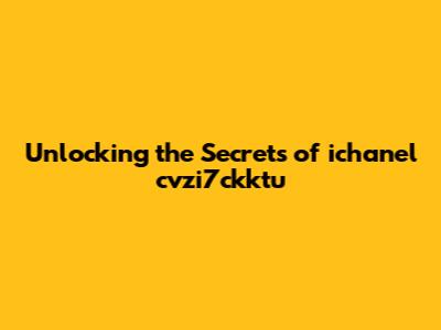 Unlocking the Secrets of ichanel cvzi7ckktu