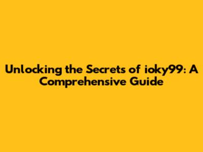 Unlocking the Secrets of ioky99: A Comprehensive Guide