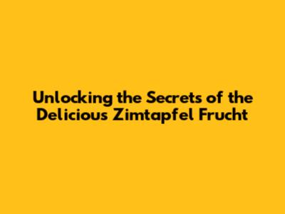 Unlocking the Secrets of the Delicious Zimtapfel Frucht