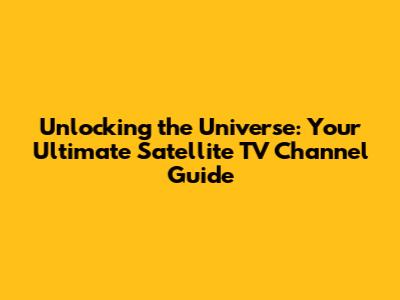 Unlocking the Universe: Your Ultimate Satellite TV Channel Guide