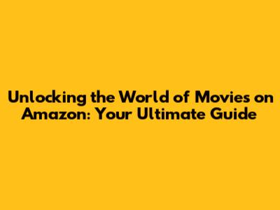 Unlocking the World of Movies on Amazon: Your Ultimate Guide