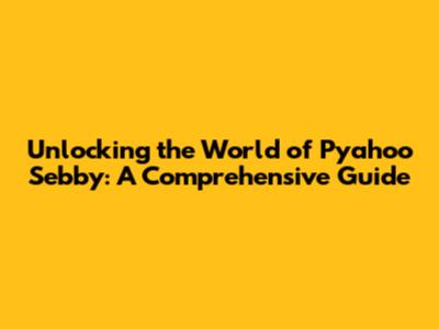 Unlocking the World of Pyahoo Sebby: A Comprehensive Guide