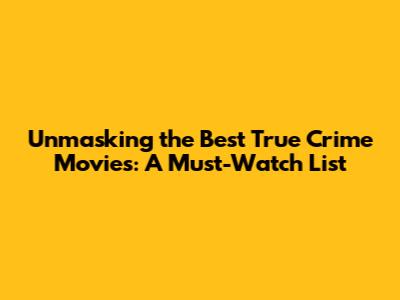 Unmasking the Best True Crime Movies: A Must-Watch List