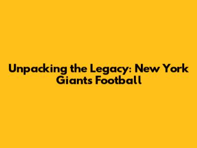 Unpacking the Legacy: New York Giants Football