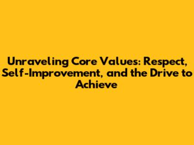 Unraveling Core Values: Respect, Self-Improvement, and the Drive to Achieve