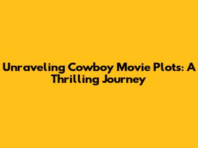 Unraveling Cowboy Movie Plots: A Thrilling Journey
