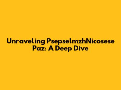 Unraveling PsepselmzhNicosese Paz: A Deep Dive