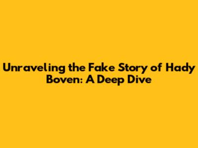 Unraveling the Fake Story of Hady Boven: A Deep Dive