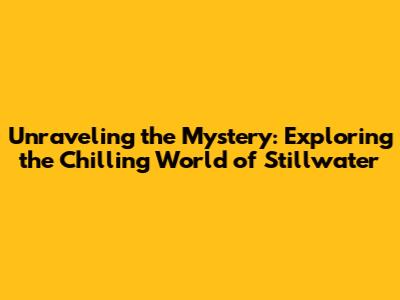 Unraveling the Mystery: Exploring the Chilling World of 'Stillwater'