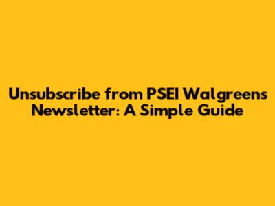 Unsubscribe from PSEI Walgreens Newsletter: A Simple Guide
