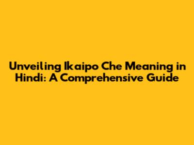 Unveiling 'Ikaipo Che' Meaning in Hindi: A Comprehensive Guide
