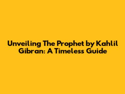 Unveiling 'The Prophet' by Kahlil Gibran: A Timeless Guide