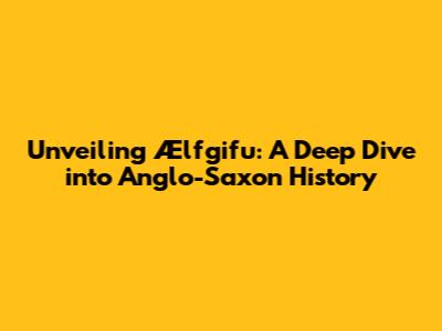 Unveiling Ælfgifu: A Deep Dive into Anglo-Saxon History