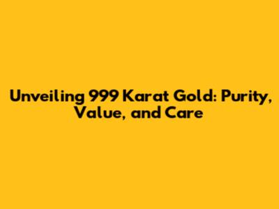 Unveiling 999 Karat Gold: Purity, Value, and Care