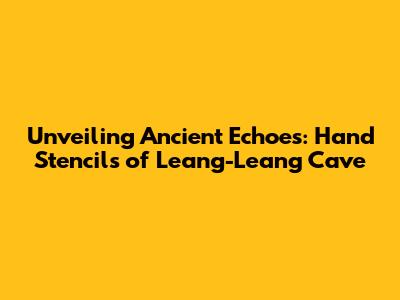 Unveiling Ancient Echoes: Hand Stencils of Leang-Leang Cave