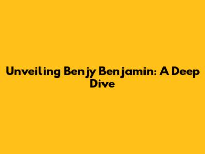 Unveiling Benjy Benjamin: A Deep Dive