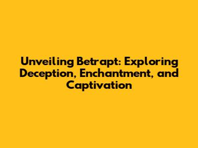 Unveiling Betrapt: Exploring Deception, Enchantment, and Captivation