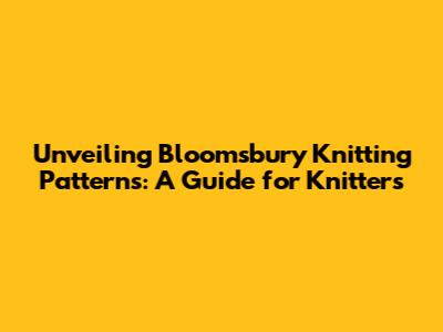 Unveiling Bloomsbury Knitting Patterns: A Guide for Knitters