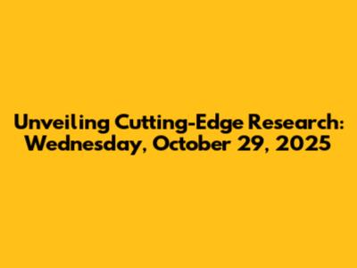 Unveiling Cutting-Edge Research: Wednesday, October 29, 2025